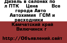 Дизель в салонах по 20 л ПТК. › Цена ­ 30 - Все города Авто » Автохимия, ГСМ и расходники   . Камчатский край,Вилючинск г.